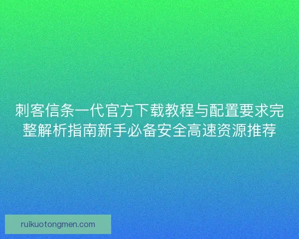 刺客信条一代官方下载教程与配置要求完整解析指南新手必备安全高速资源推荐