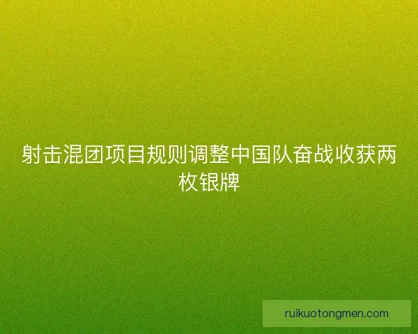 射击混团项目规则调整中国队奋战收获两枚银牌