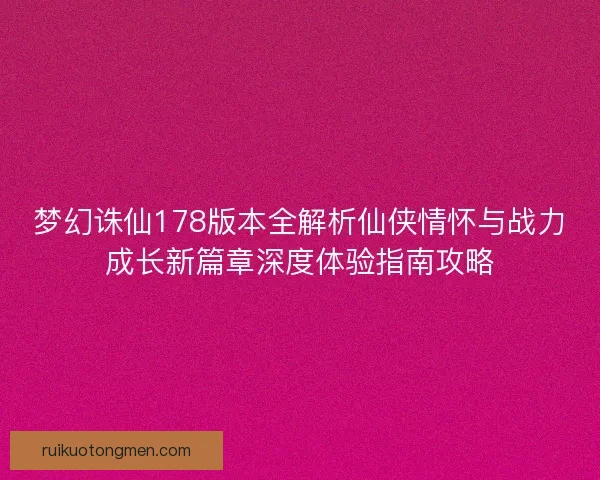 梦幻诛仙178版本全解析仙侠情怀与战力成长新篇章深度体验指南攻略